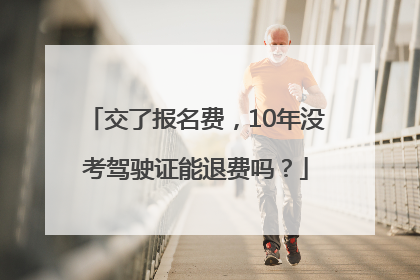 交了报名费，10年没考驾驶证能退费吗？