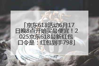 京东618活动6月17日晚8点开始买最便宜！2025京东618最新红包口令是：红包到手798