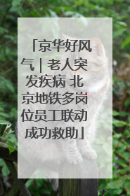 京华好风气｜老人突发疾病 北京地铁多岗位员工联动成功救助