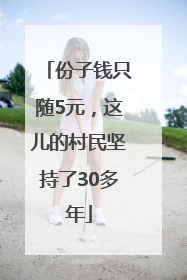 份子钱只随5元，这儿的村民坚持了30多年