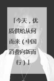 今天，优质供给从何而来（中国消费向新而行）