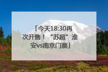 今天18:30再次开售！“苏超”淮安vs南京门票