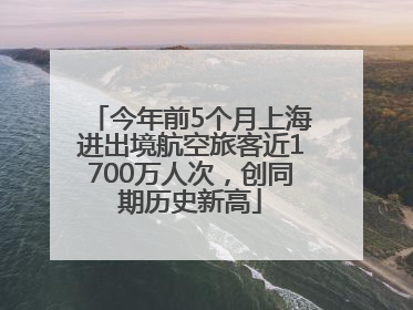 今年前5个月上海进出境航空旅客近1700万人次，创同期历史新高