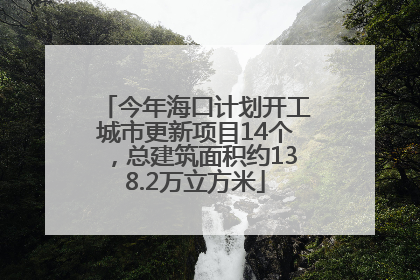今年海口计划开工城市更新项目14个，总建筑面积约138.2万立方米
