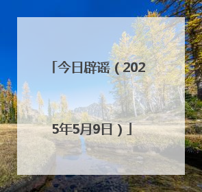 今日辟谣（2025年5月9日）