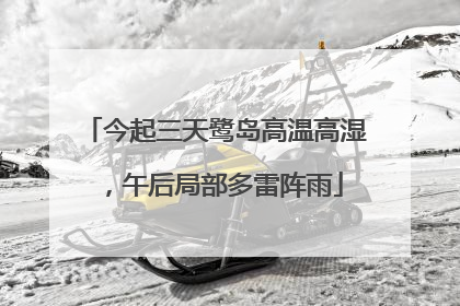 今起三天鹭岛高温高湿，午后局部多雷阵雨