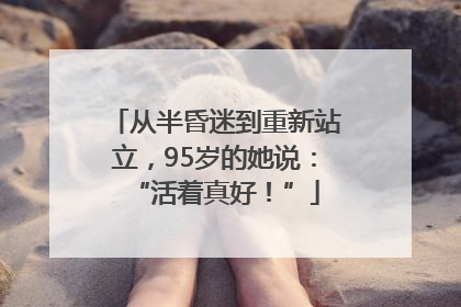 从半昏迷到重新站立，95岁的她说：“活着真好！”