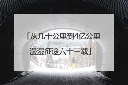 从几十公里到4亿公里 漫漫征途六十三载