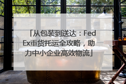从包装到送达：FedEx重货托运全攻略，助力中小企业高效物流