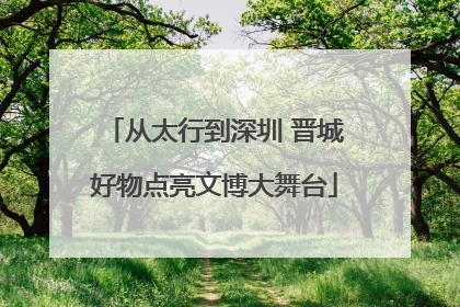 从太行到深圳 晋城好物点亮文博大舞台