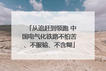 从追赶到领跑 中国电气化铁路不怕苦、不服输、不含糊