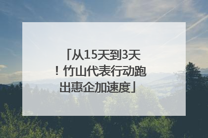 从15天到3天！竹山代表行动跑出惠企加速度