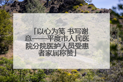 以心为笺 书写谢意——平度市人民医院分院医护人员受患者家属称赞