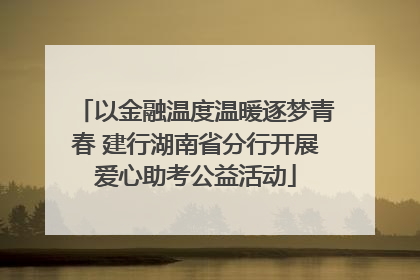 以金融温度温暖逐梦青春 建行湖南省分行开展爱心助考公益活动