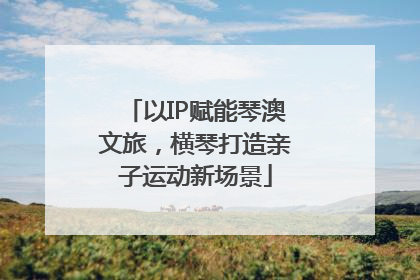 以IP赋能琴澳文旅，横琴打造亲子运动新场景