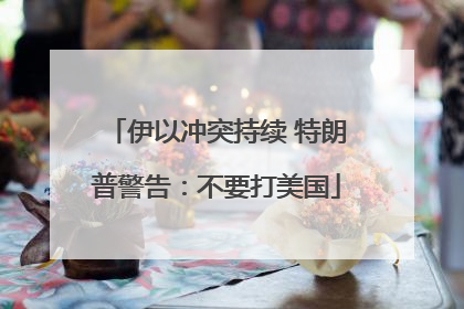 伊以冲突持续 特朗普警告：不要打美国