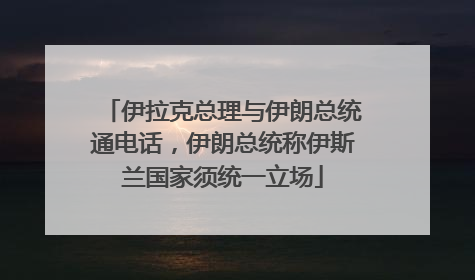 伊拉克总理与伊朗总统通电话，伊朗总统称伊斯兰国家须统一立场