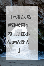 司机突然昏迷被困车内，浙江小伙砸窗救人