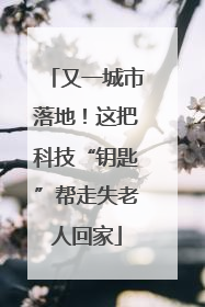 又一城市落地！这把科技“钥匙”帮走失老人回家