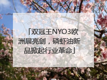 双冠王NYO3欧洲展亮剑，磷虾油新品掀起行业革命