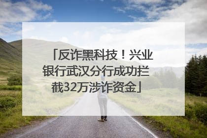 反诈黑科技！兴业银行武汉分行成功拦截32万涉诈资金