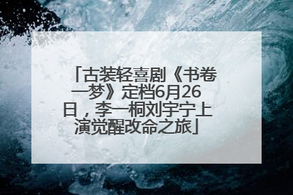 古装轻喜剧《书卷一梦》定档6月26日，李一桐刘宇宁上演觉醒改命之旅