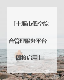 十堰市低空综合管理服务平台即将启用