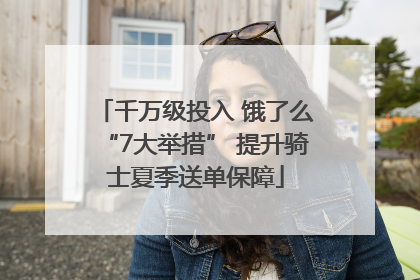 千万级投入 饿了么“7大举措” 提升骑士夏季送单保障