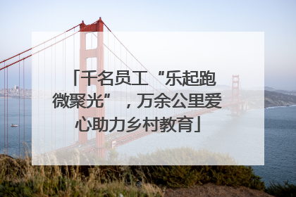 千名员工“乐起跑 微聚光”，万余公里爱心助力乡村教育