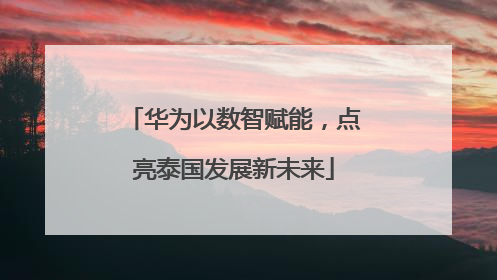 华为以数智赋能，点亮泰国发展新未来