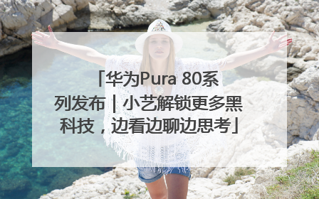华为Pura 80系列发布｜小艺解锁更多黑科技，边看边聊边思考