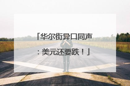 华尔街异口同声：美元还要跌！