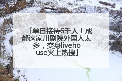 单日接待6千人！成都这家川剧院外国人太多，变身livehouse火上热搜