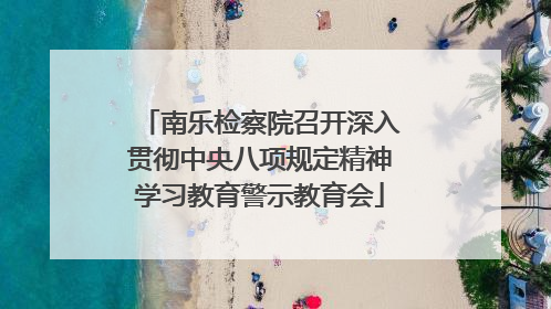 南乐检察院召开深入贯彻中央八项规定精神学习教育警示教育会
