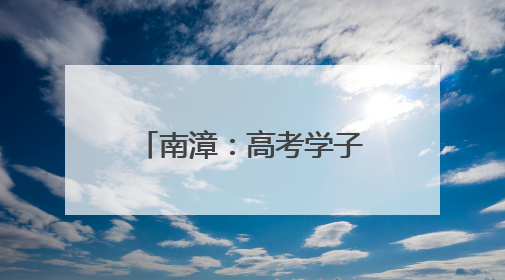南漳：高考学子，这些“花式”祝福请查收→