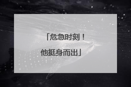 危急时刻！他挺身而出