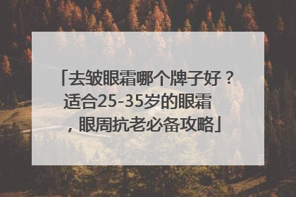 去皱眼霜哪个牌子好？适合25-35岁的眼霜，眼周抗老必备攻略