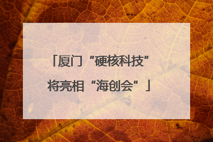 厦门“硬核科技” 将亮相“海创会”