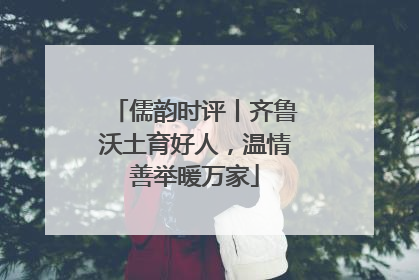 儒韵时评丨齐鲁沃土育好人，温情善举暖万家
