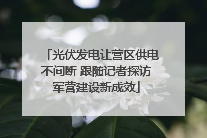 光伏发电让营区供电不间断 跟随记者探访军营建设新成效