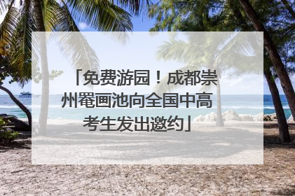 免费游园！成都崇州罨画池向全国中高考生发出邀约