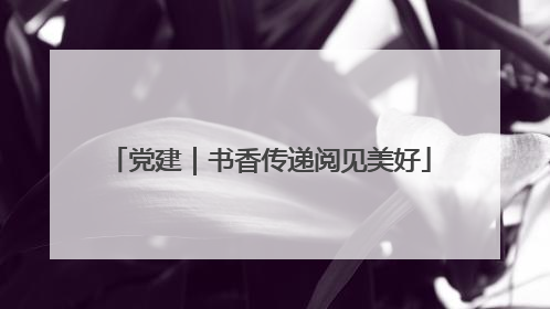 党建｜书香传递阅见美好