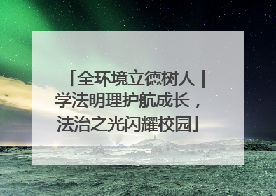 全环境立德树人｜学法明理护航成长，法治之光闪耀校园
