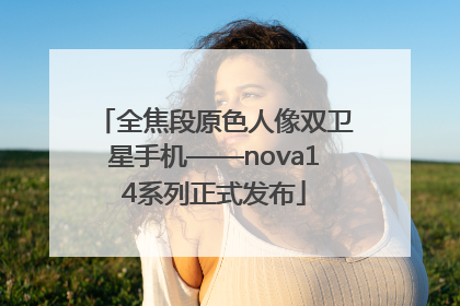 全焦段原色人像双卫星手机——nova14系列正式发布