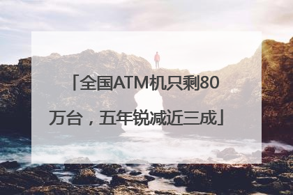 全国ATM机只剩80万台，五年锐减近三成