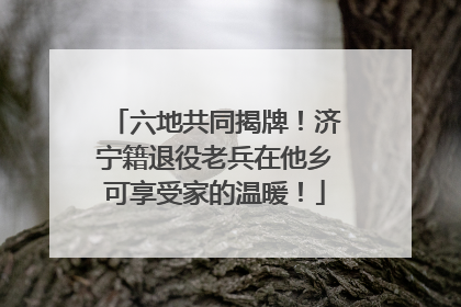 六地共同揭牌！济宁籍退役老兵在他乡可享受家的温暖！