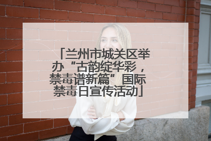 兰州市城关区举办“古韵绽华彩，禁毒谱新篇”国际禁毒日宣传活动