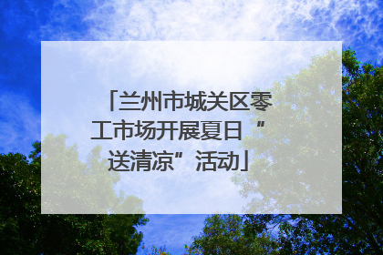 兰州市城关区零工市场开展夏日“送清凉”活动