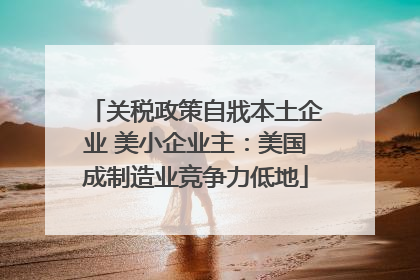 关税政策自戕本土企业 美小企业主：美国成制造业竞争力低地