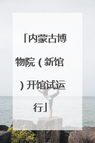 内蒙古博物院（新馆）开馆试运行